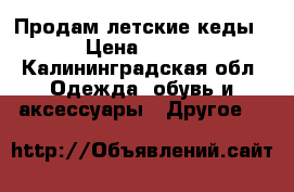 Продам летские кеды › Цена ­ 250 - Калининградская обл. Одежда, обувь и аксессуары » Другое   